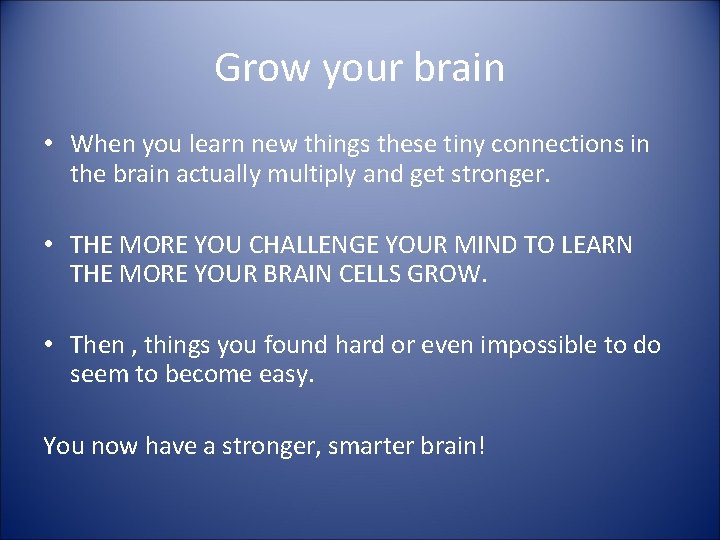 Grow your brain • When you learn new things these tiny connections in the