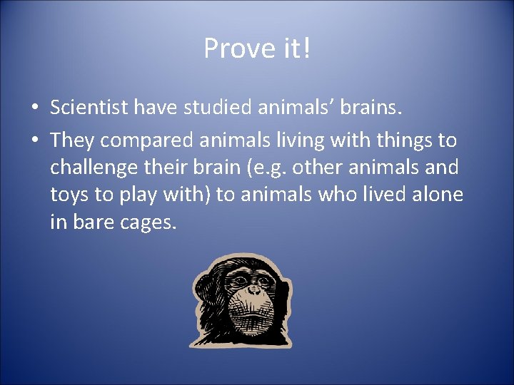 Prove it! • Scientist have studied animals’ brains. • They compared animals living with