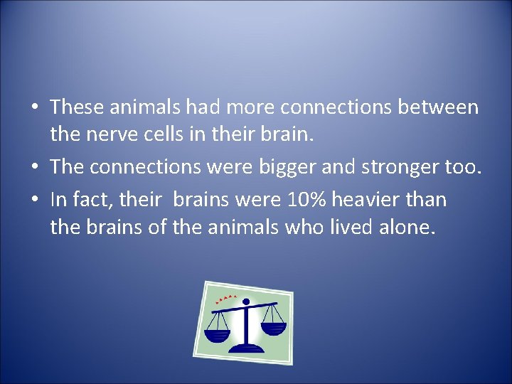  • These animals had more connections between the nerve cells in their brain.