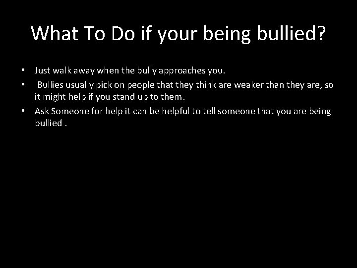 What To Do if your being bullied? • Just walk away when the bully