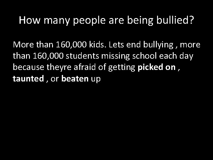 How many people are being bullied? More than 160, 000 kids. Lets end bullying