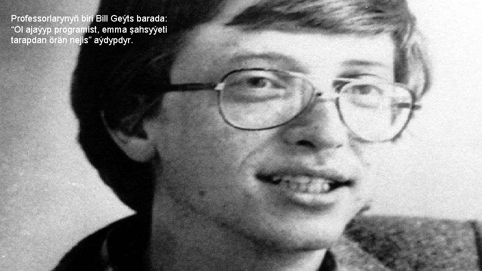 Professorlarynyň biri Bill Geýts barada: “Ol ajaýyp programist, emma şahsyýeti tarapdan örän nejis” aýdypdyr.