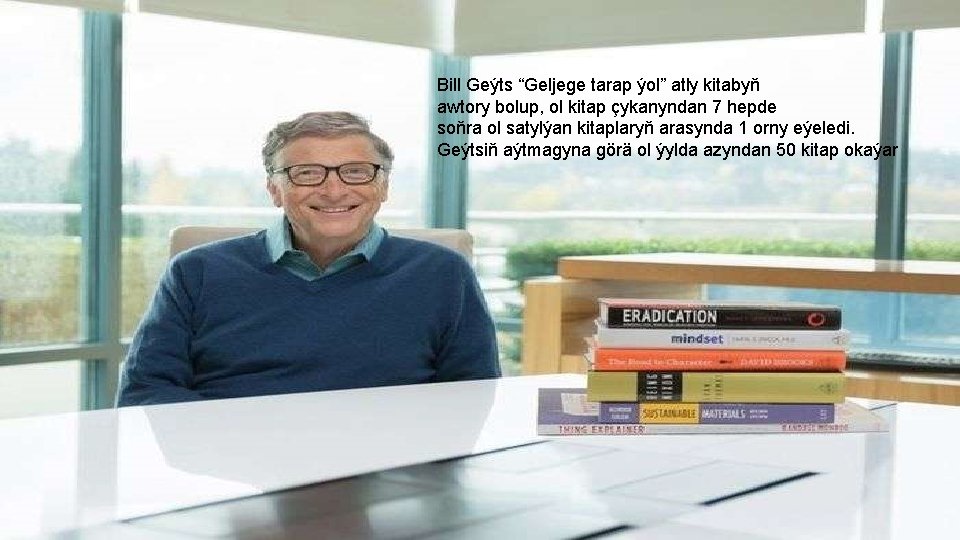 Bill Geýts “Geljege tarap ýol” atly kitabyň awtory bolup, ol kitap çykanyndan 7 hepde