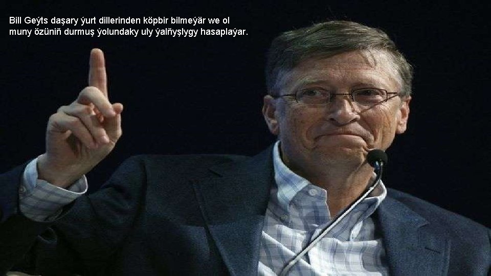 Bill Geýts daşary ýurt dillerinden köpbir bilmeýär we ol muny özüniň durmuş ýolundaky uly