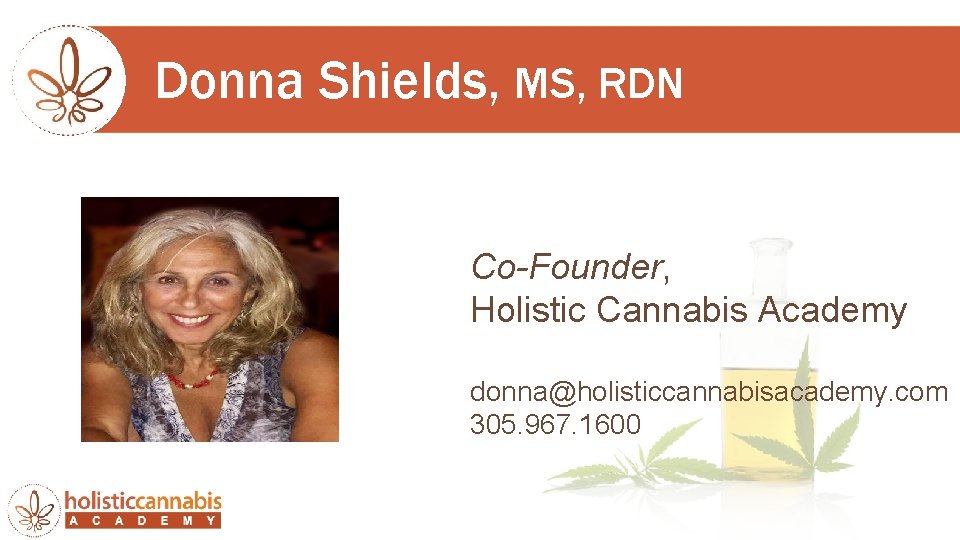 Donna Shields, MS, RDN Co-Founder, Holistic Cannabis Academy donna@holisticcannabisacademy. com 305. 967. 1600 