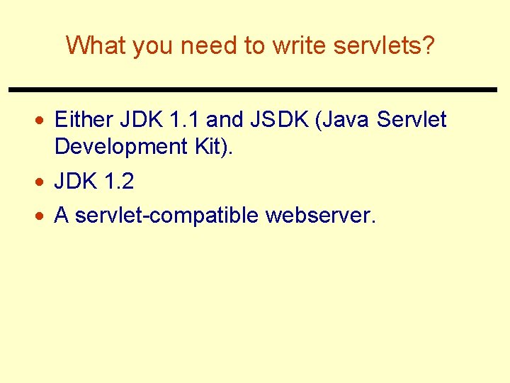 What you need to write servlets? · Either JDK 1. 1 and JSDK (Java