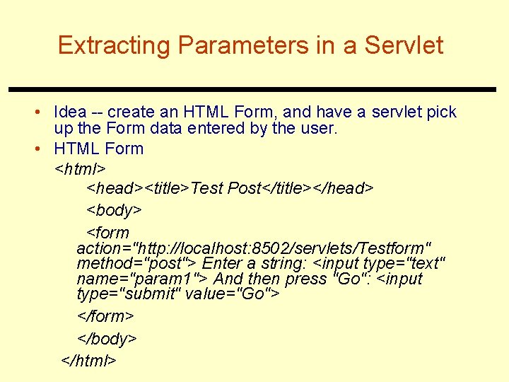 Extracting Parameters in a Servlet • Idea -- create an HTML Form, and have