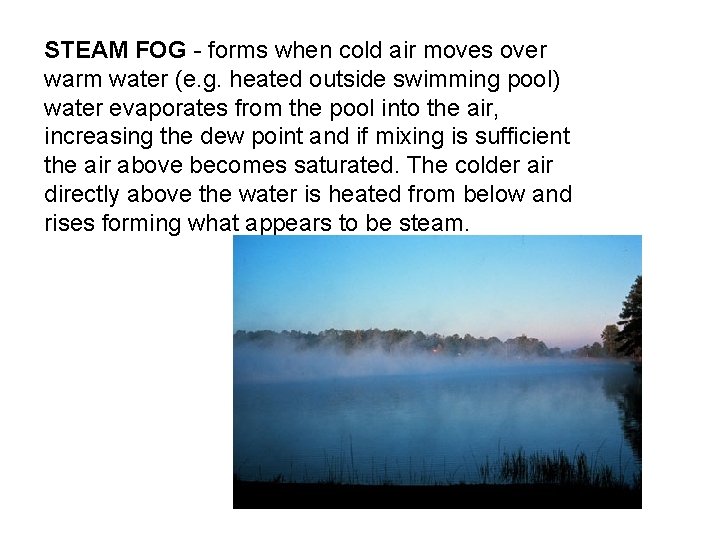 STEAM FOG - forms when cold air moves over warm water (e. g. heated