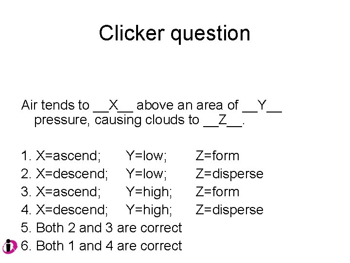 Clicker question Air tends to __X__ above an area of __Y__ pressure, causing clouds