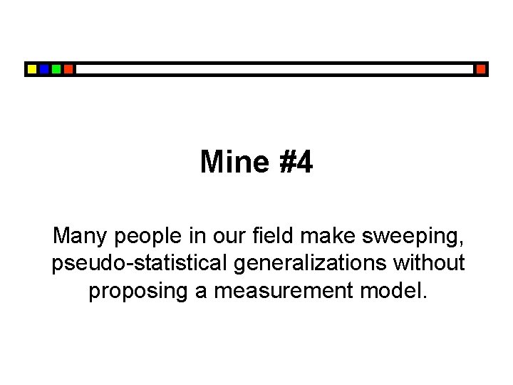 Mine #4 Many people in our field make sweeping, pseudo-statistical generalizations without proposing a