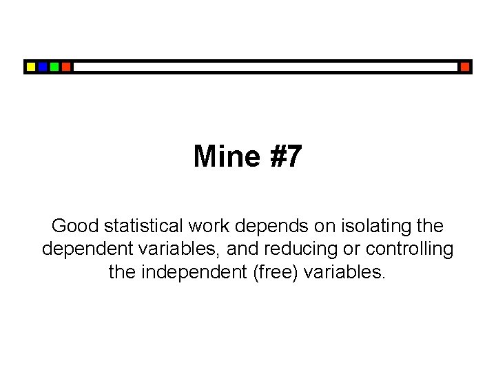 Mine #7 Good statistical work depends on isolating the dependent variables, and reducing or