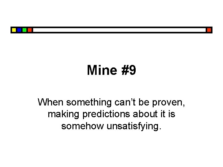Mine #9 When something can’t be proven, making predictions about it is somehow unsatisfying.