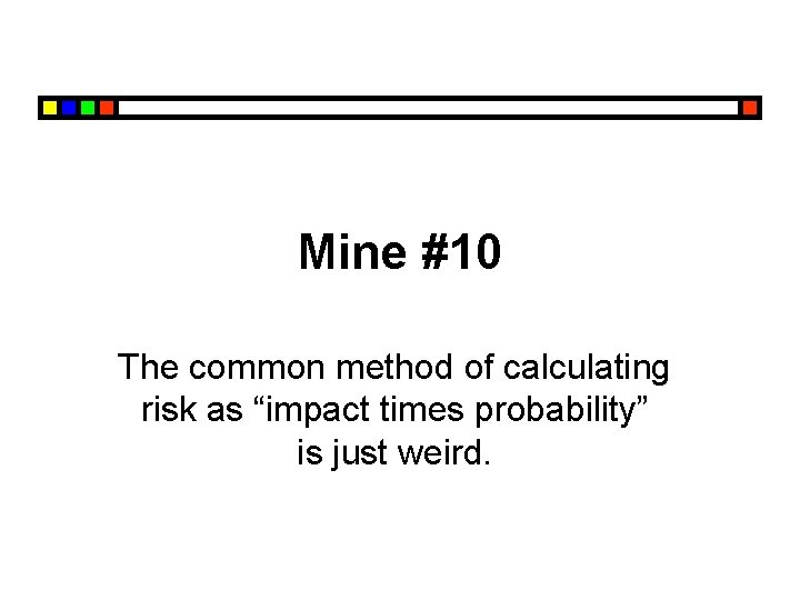 Mine #10 The common method of calculating risk as “impact times probability” is just