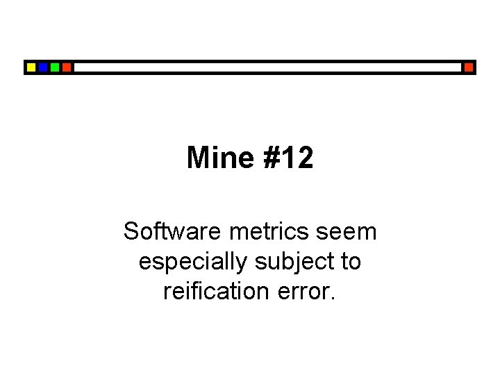 Mine #12 Software metrics seem especially subject to reification error. 