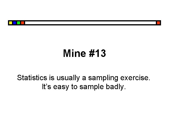 Mine #13 Statistics is usually a sampling exercise. It’s easy to sample badly. 