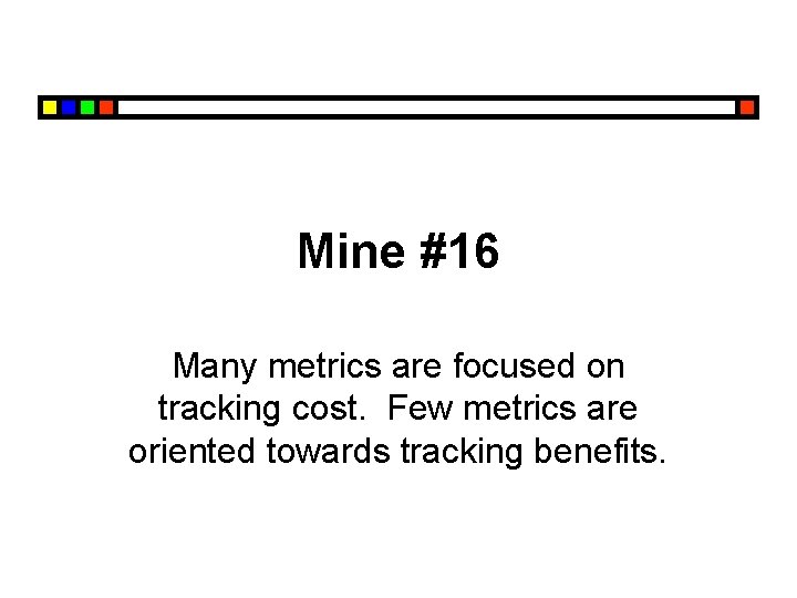 Mine #16 Many metrics are focused on tracking cost. Few metrics are oriented towards