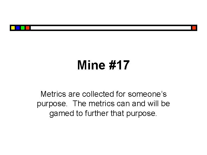 Mine #17 Metrics are collected for someone’s purpose. The metrics can and will be