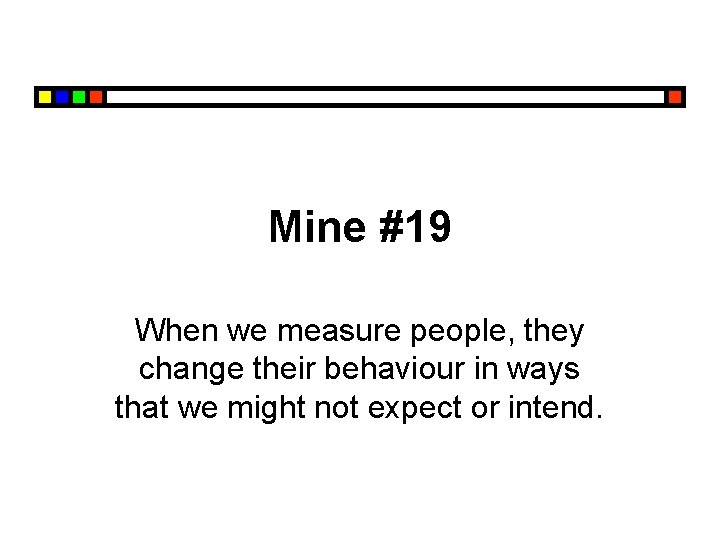 Mine #19 When we measure people, they change their behaviour in ways that we