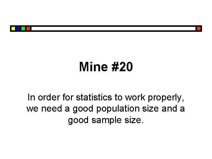 Mine #20 In order for statistics to work properly, we need a good population