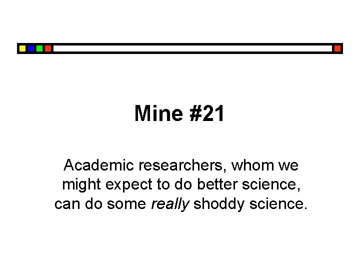 Mine #21 Academic researchers, whom we might expect to do better science, can do