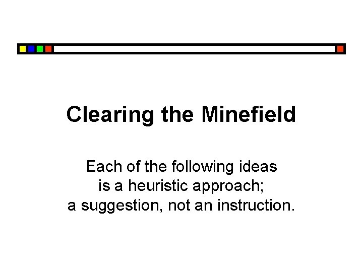 Clearing the Minefield Each of the following ideas is a heuristic approach; a suggestion,