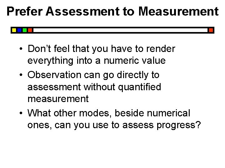 Prefer Assessment to Measurement • Don’t feel that you have to render everything into