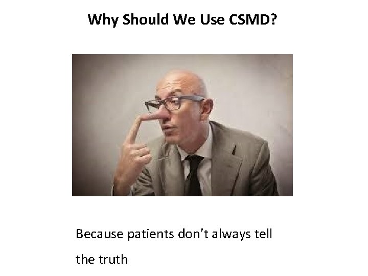 Why Should We Use CSMD? Because patients don’t always tell the truth 