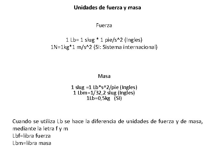 Unidades de fuerza y masa Fuerza 1 Lb= 1 slug * 1 pie/s^2 (Ingles)