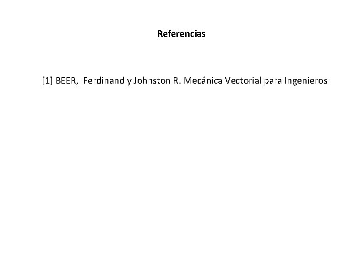 Referencias [1] BEER, Ferdinand y Johnston R. Mecánica Vectorial para Ingenieros 