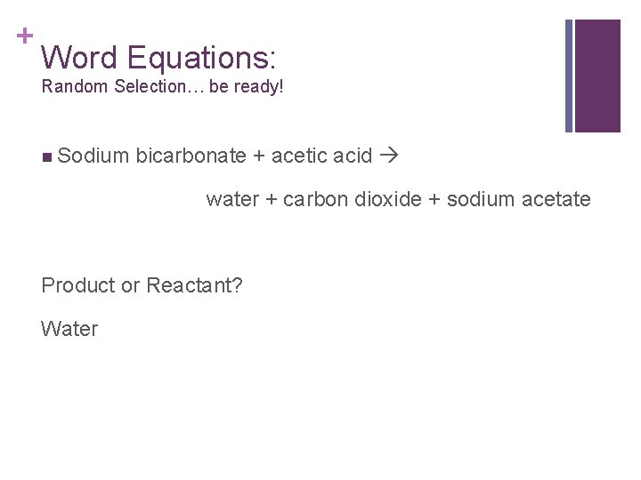 + Word Equations: Random Selection… be ready! n Sodium bicarbonate + acetic acid water + Word Equations: Random Selection… be ready! n Sodium bicarbonate + acetic acid water