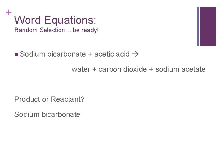 + Word Equations: Random Selection… be ready! n Sodium bicarbonate + acetic acid water + Word Equations: Random Selection… be ready! n Sodium bicarbonate + acetic acid water