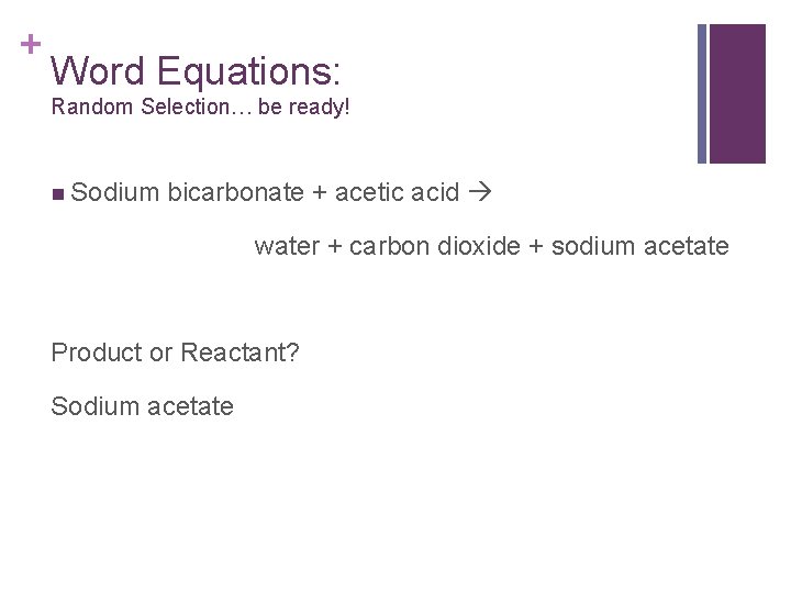 + Word Equations: Random Selection… be ready! n Sodium bicarbonate + acetic acid water + Word Equations: Random Selection… be ready! n Sodium bicarbonate + acetic acid water