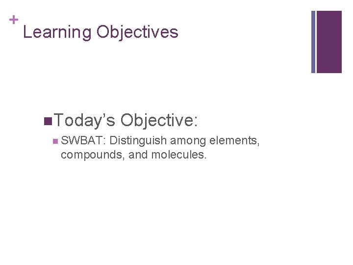 + Learning Objectives n. Today’s n SWBAT: Objective: Distinguish among elements, compounds, and molecules. + Learning Objectives n. Today’s n SWBAT: Objective: Distinguish among elements, compounds, and molecules.
