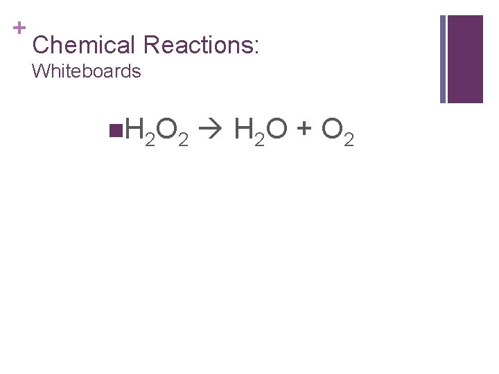 + Chemical Reactions: Whiteboards n H 2 O 2 H 2 O + O + Chemical Reactions: Whiteboards n H 2 O 2 H 2 O + O