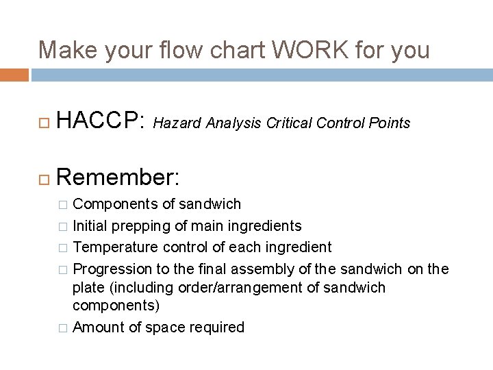 Make your flow chart WORK for you HACCP: Hazard Analysis Critical Control Points Remember: