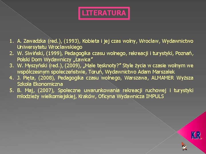 LITERATURA 1. A. Zawadzka (red. ), (1993), Kobieta i jej czas wolny, Wrocław, Wydawnictwo