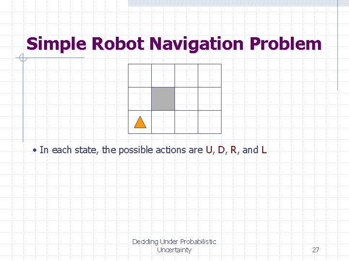 Simple Robot Navigation Problem • In each state, the possible actions are U, D,