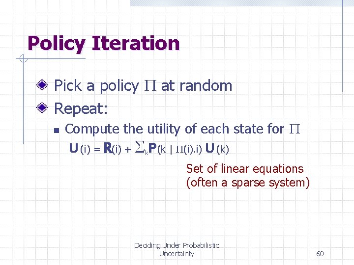 Policy Iteration Pick a policy P at random Repeat: n Compute the utility of