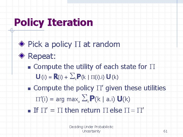 Policy Iteration Pick a policy P at random Repeat: n n Compute the utility