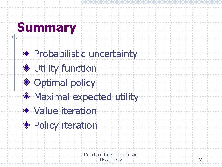Summary Probabilistic uncertainty Utility function Optimal policy Maximal expected utility Value iteration Policy iteration