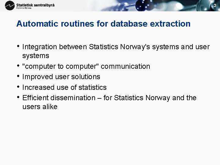 3 Automatic routines for database extraction • Integration between Statistics Norway's systems and user 3 Automatic routines for database extraction • Integration between Statistics Norway's systems and user