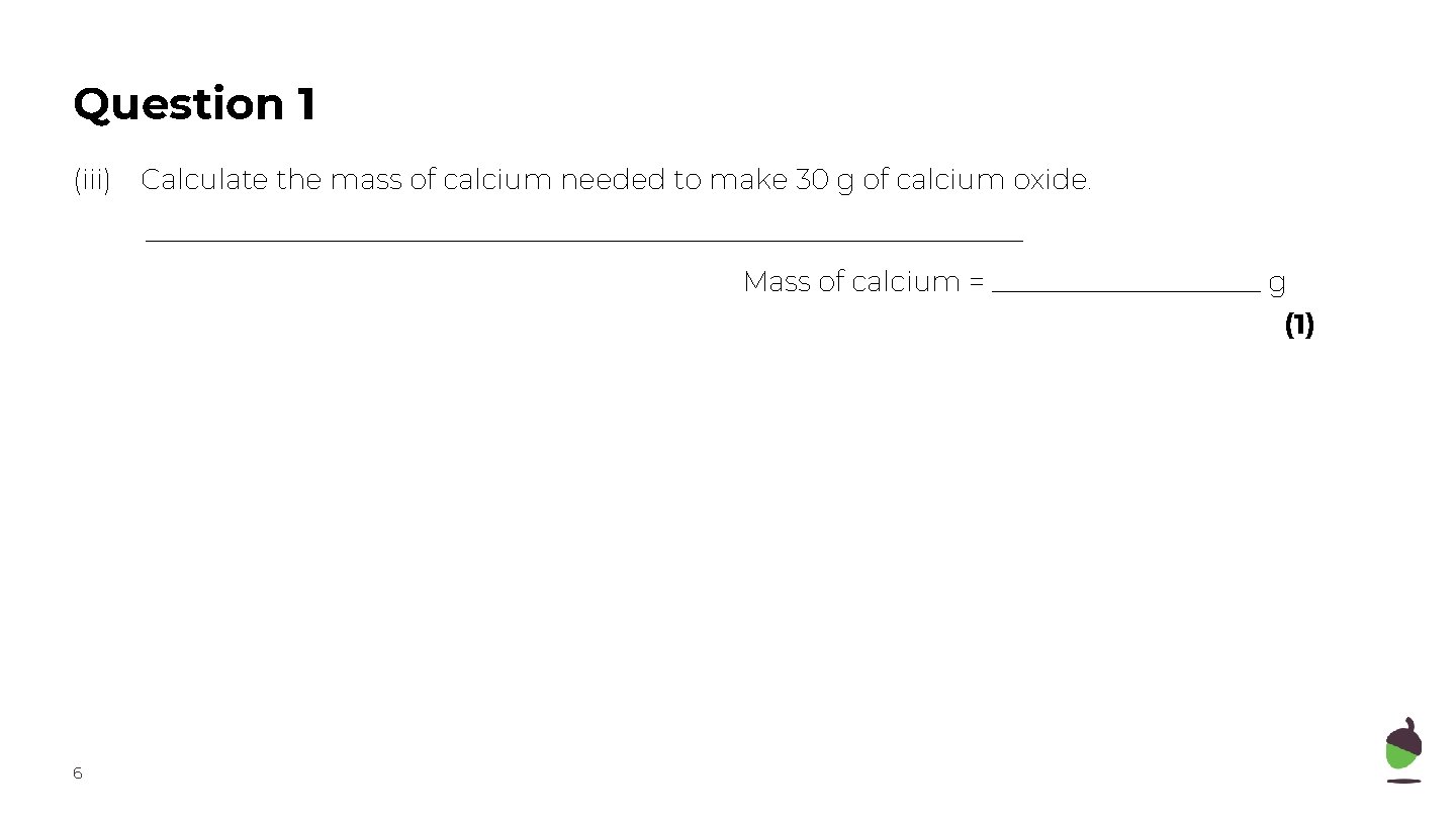 Question 1 (iii) Calculate the mass of calcium needed to make 30 g of