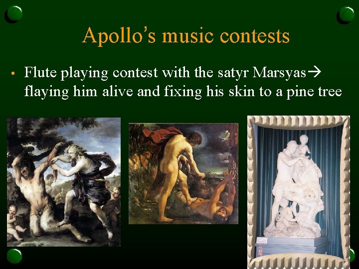 Apollo’s music contests • Flute playing contest with the satyr Marsyas flaying him alive