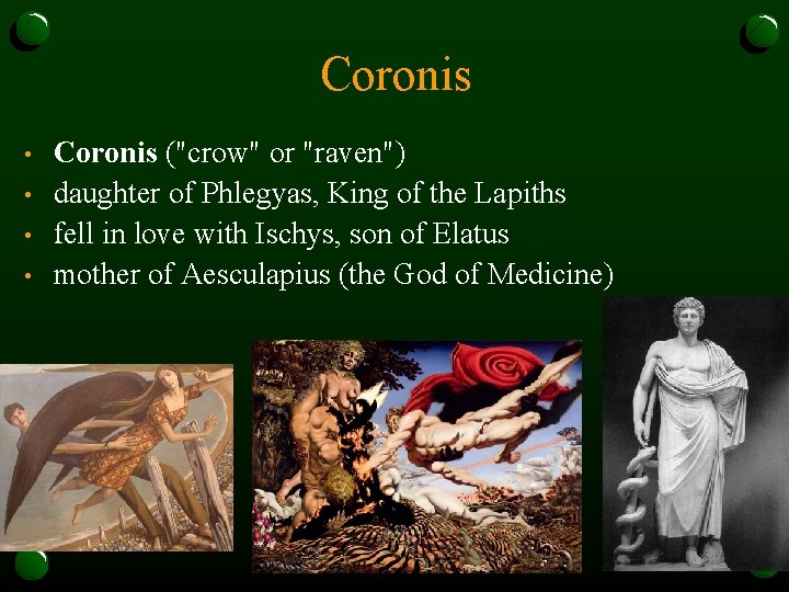 Coronis • • Coronis ("crow" or "raven") daughter of Phlegyas, King of the Lapiths