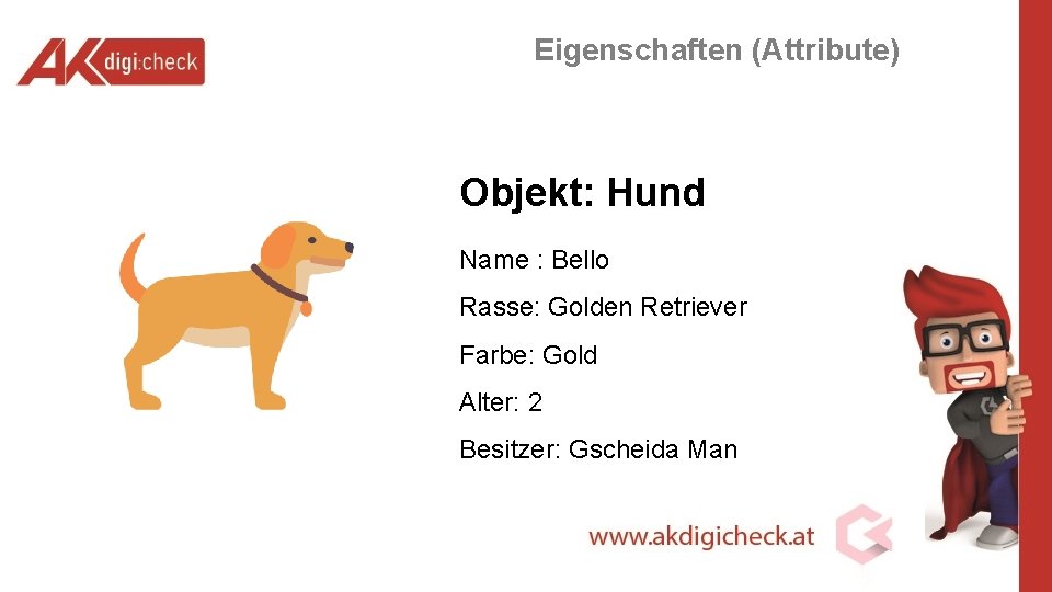 Eigenschaften (Attribute) Objekt: Hund Name : Bello Rasse: Golden Retriever Farbe: Gold Alter: 2