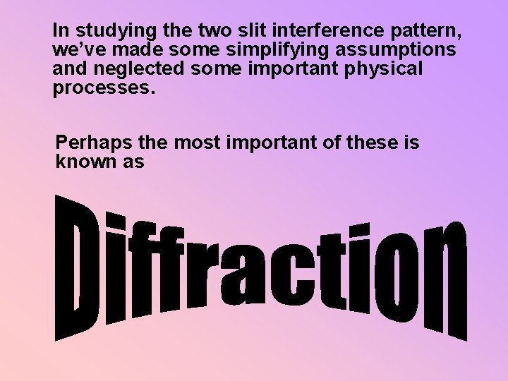 In studying the two slit interference pattern, we’ve made some simplifying assumptions and neglected