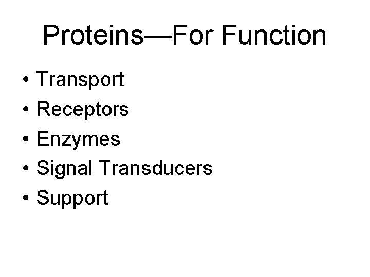 Proteins—For Function • • • Transport Receptors Enzymes Signal Transducers Support 