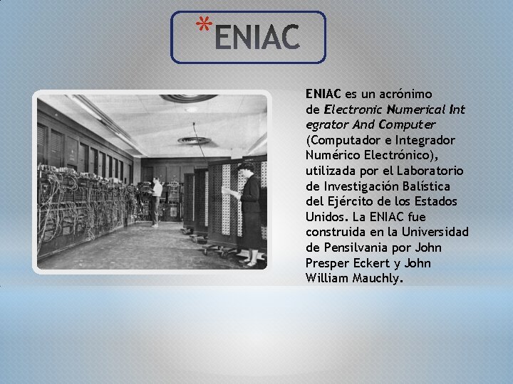 * ENIAC es un acrónimo de Electronic Numerical Int egrator And Computer (Computador e