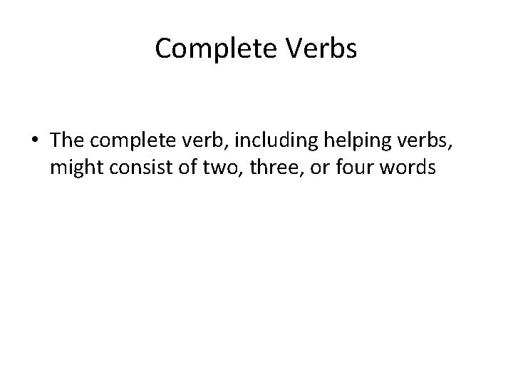 Complete Verbs • The complete verb, including helping verbs, might consist of two, three,