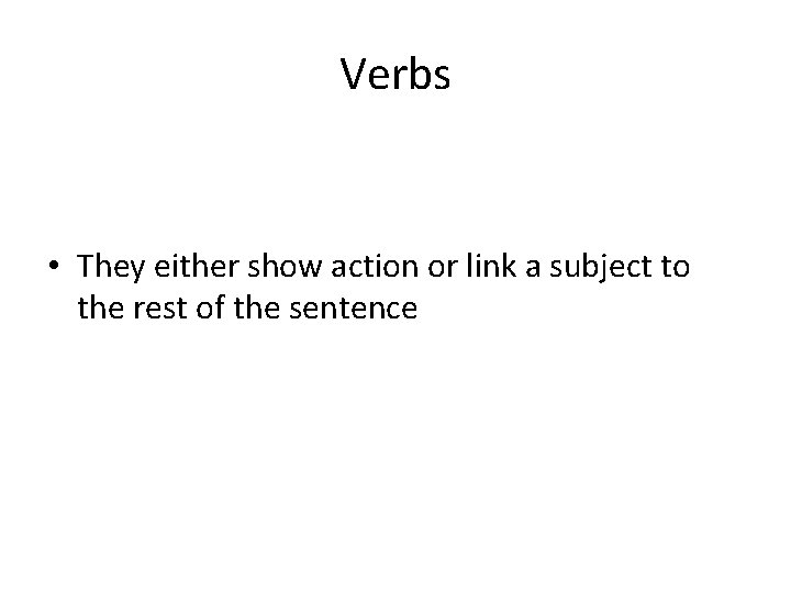 Verbs • They either show action or link a subject to the rest of